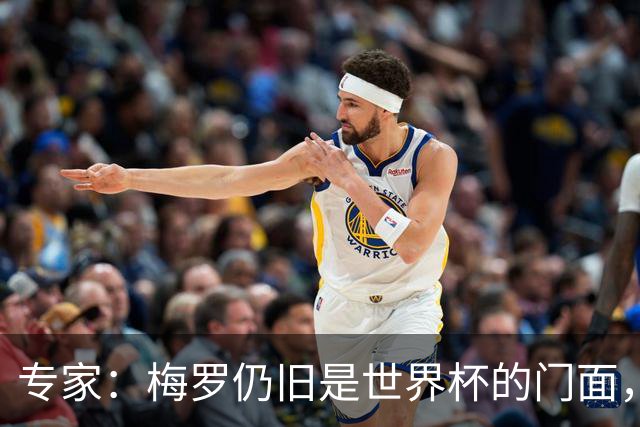 专家：梅罗仍旧是世界杯的门面，这项赛事的明星效应非常重要