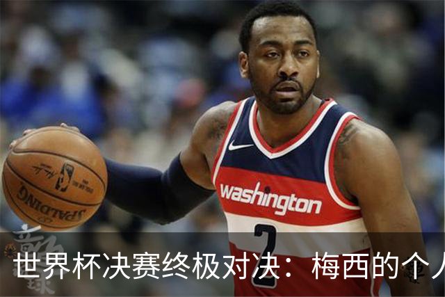 世界杯决赛终极对决：梅西的个人主义VS西班牙的团队体系