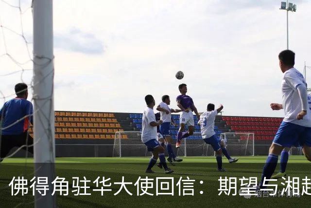 佛得角驻华大使回信：期望与湘超冠军永州队以球会友