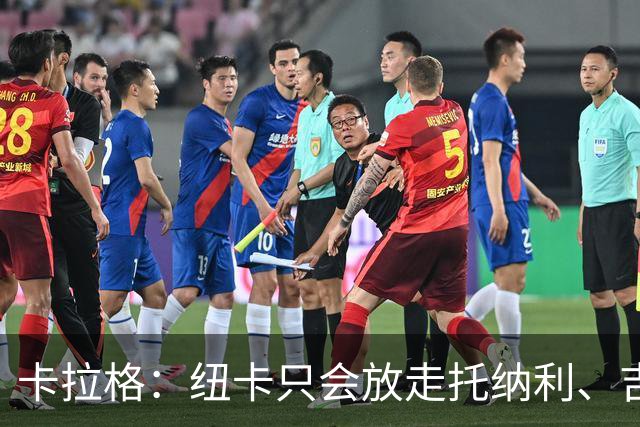 卡拉格：纽卡只会放走托纳利、吉马良斯中的一人，要看谁卖价更高