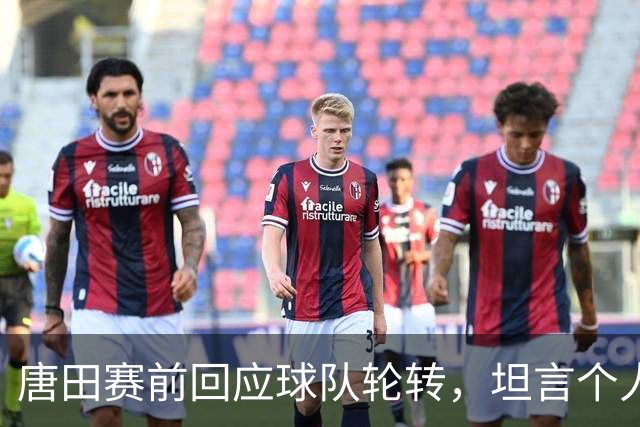 唐田赛前回应球队轮转，坦言个人足球哲学来自孙子兵法