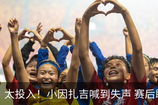 太投入！小因扎吉喊到失声 赛后助教代为接受采访