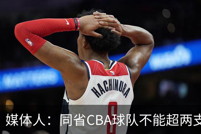 媒体人：同省CBA球队不能超两支 但是计划单列市单独获得1个名额
