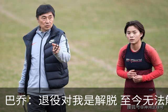 巴乔：退役对我是解脱 至今无法解释94年世界杯决赛点球为何踢飞
