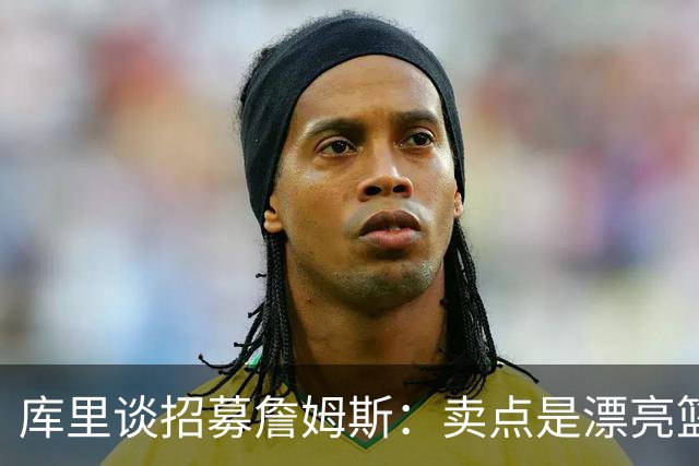 库里谈招募詹姆斯：卖点是漂亮篮球&懂球伙伴 我们高尔夫球场很绝