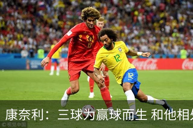 康奈利：三球为赢球而生 和他相处如沐春风 他将带领球队前行