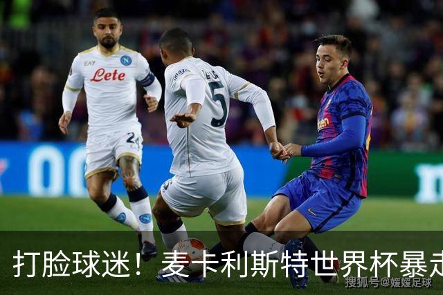 打脸球迷！麦卡利斯特世界杯暴走：利物浦状态不佳因留力世界杯？