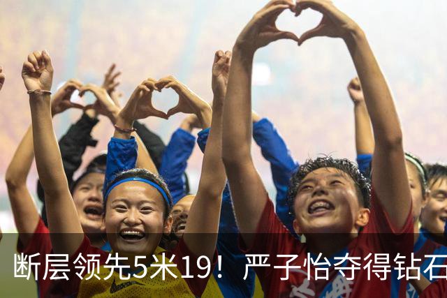 断层领先5米19！严子怡夺得钻石联赛奥斯陆站女子标枪冠军
