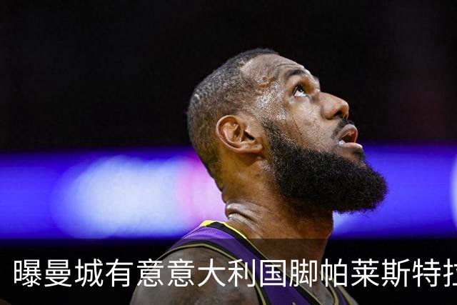 曝曼城有意意大利国脚帕莱斯特拉 若加盟将与努涅斯竞争