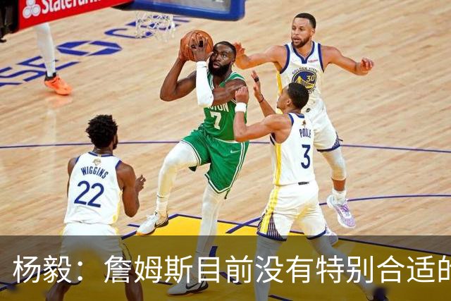 杨毅：詹姆斯目前没有特别合适的下家 他今夏最失策在于没听我的