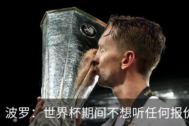波罗：世界杯期间不想听任何报价，我要专注于西班牙队