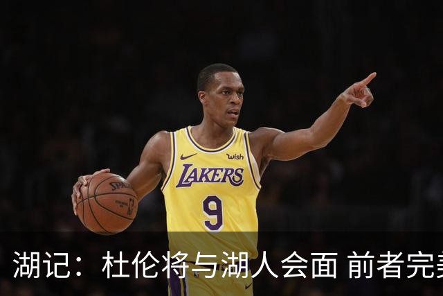 湖记：杜伦将与湖人会面 前者完美契合东契奇“A级中锋”的要求