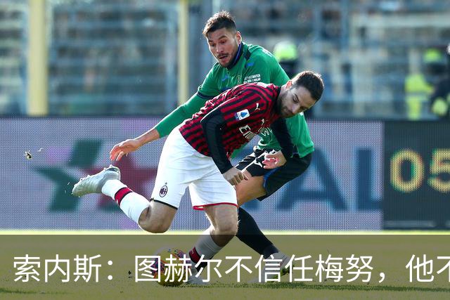 索内斯：图赫尔不信任梅努，他不懂中场站位无法控制节奏