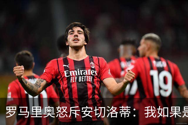 罗马里奥怒斥安切洛蒂：我如果是足协成员 会把他送进地狱