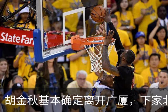 胡金秋基本确定离开广厦，下家北京上海二选一，上海男篮报价最高