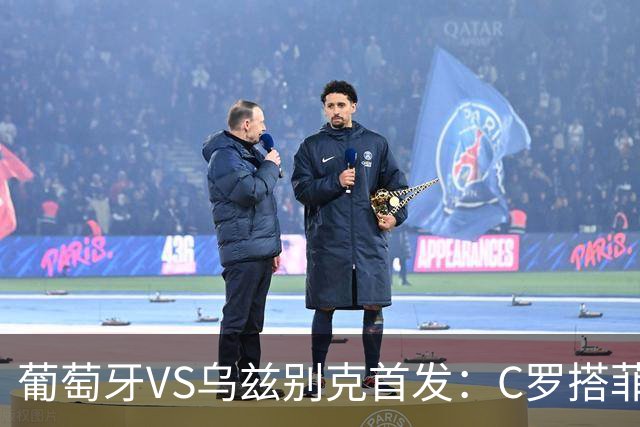 葡萄牙VS乌兹别克首发：C罗搭菲利克斯 B费配巴黎双星