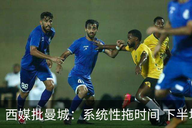 西媒批曼城：系统性拖时间 下半场浪费半小时时间