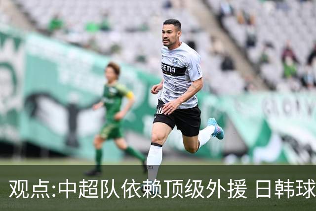 观点:中超队依赖顶级外援 日韩球队更懂阅读比赛