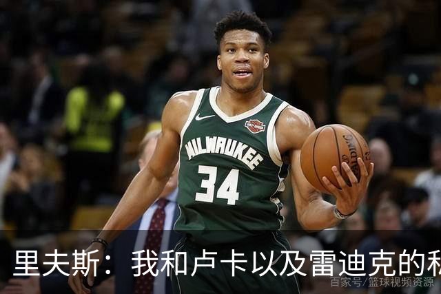 里夫斯：我和卢卡以及雷迪克的私交极好 我们渴望在当下斩获荣誉