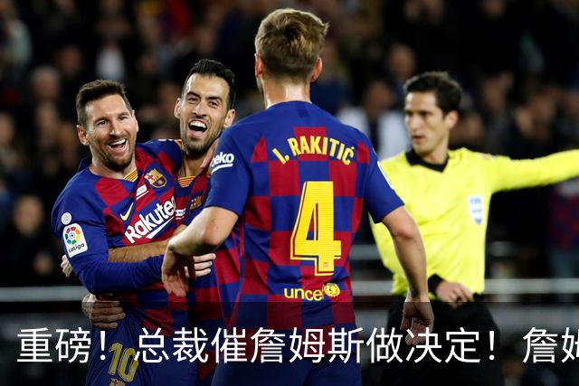 重磅！总裁催詹姆斯做决定！詹姆斯将再打2年...