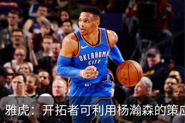 雅虎：开拓者可利用杨瀚森的策应做些文章 他能丰富球队战术体系