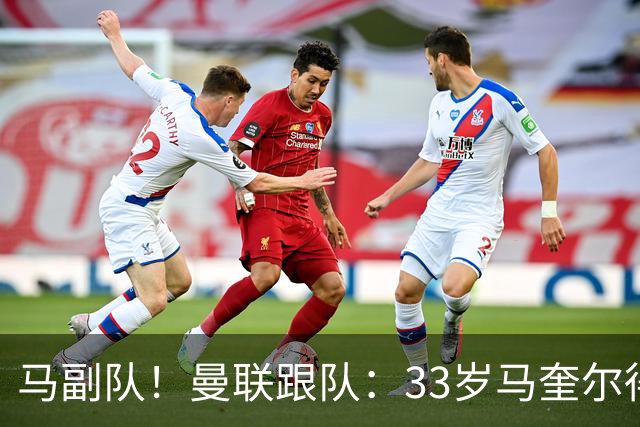 马副队！曼联跟队：33岁马奎尔得到认可被视作二把手，仅次于B费