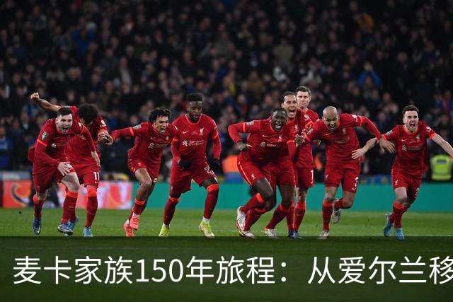 麦卡家族150年旅程：从爱尔兰移民到世界杯冠军，再回到利物浦
