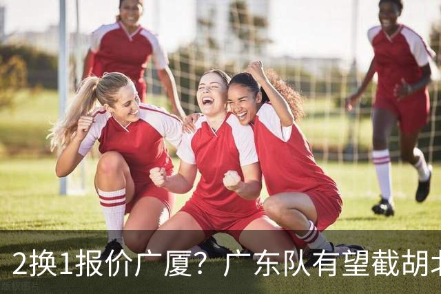 2换1报价广厦？广东队有望截胡北京男篮，朱芳雨强挖小巴里布朗！