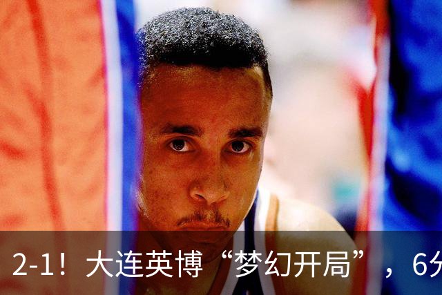 2-1！大连英博“梦幻开局”，6分钟进2球，泰山后防线像没睡醒