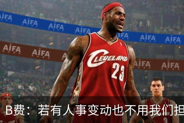B费：若有人事变动也不用我们担心