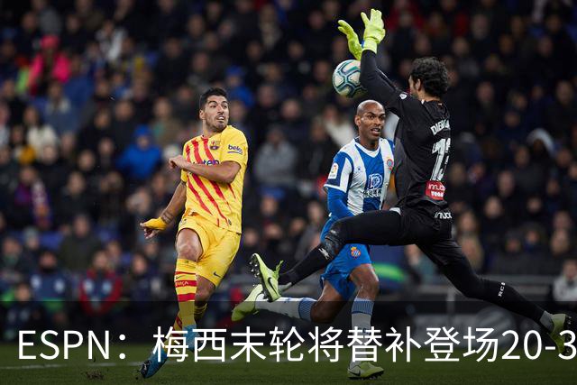 ESPN：梅西末轮将替补登场20-30分钟 不是为扩大纪录而是保持状态