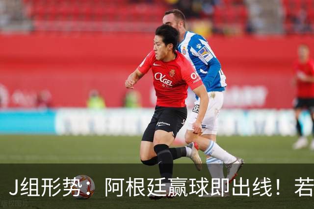 J组形势：阿根廷赢球即出线！若同时约旦不胜，阿根廷将锁定头名