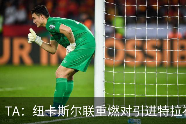 TA：纽卡斯尔联重燃对引进特拉福德的兴趣 他想等世界杯后再决定